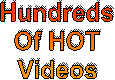 Hundreds
Of HOT
Videos
